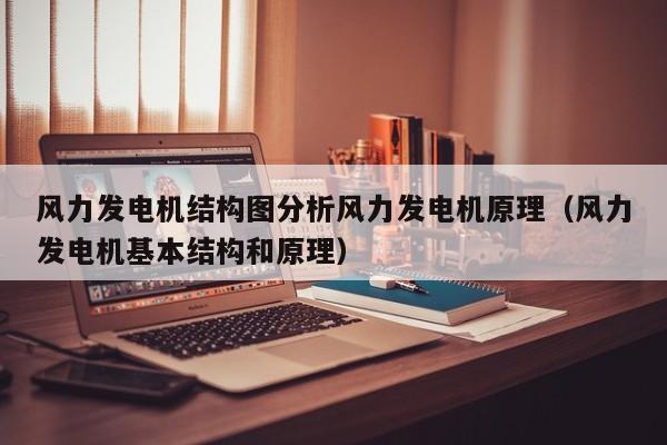 风力发电机结构图分析风力发电机原理（风力发电机基本结构和原理）  第1张