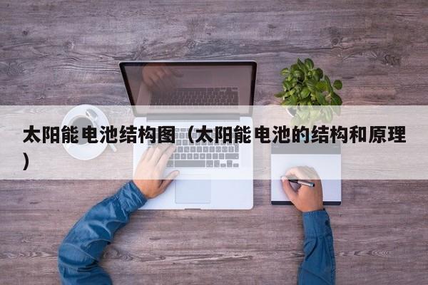 太阳能电池结构图（太阳能电池的结构和原理）  第1张
