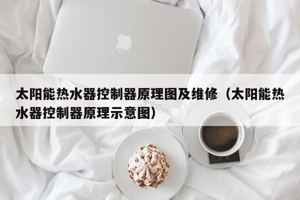 太阳能热水器控制器原理图及维修（太阳能热水器控制器原理示意图）  第1张