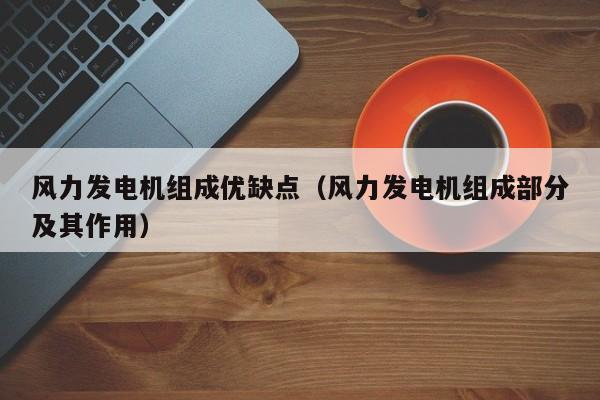 风力发电机组成优缺点（风力发电机组成部分及其作用）  第1张