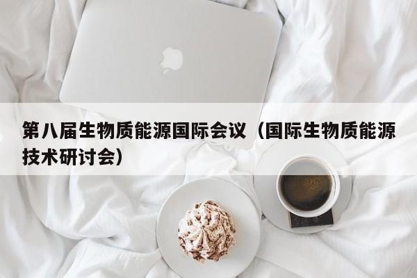 第八届生物质能源国际会议（国际生物质能源技术研讨会）  第1张