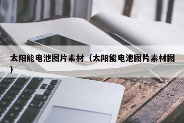 太阳能电池图片素材（太阳能电池图片素材图）  第1张