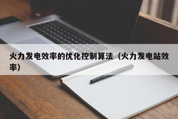 火力发电效率的优化控制算法（火力发电站效率）  第1张