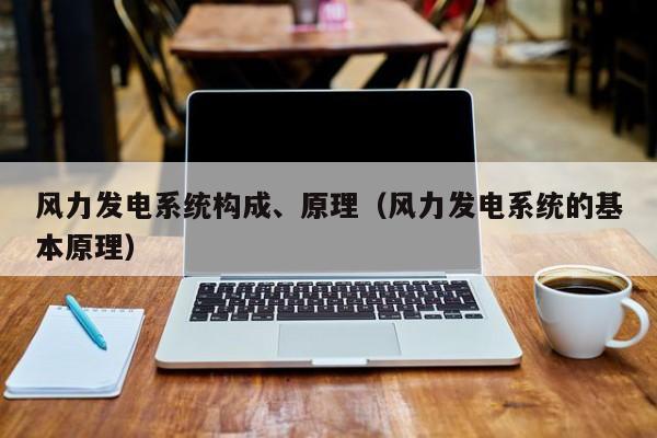 风力发电系统构成、原理（风力发电系统的基本原理）  第1张