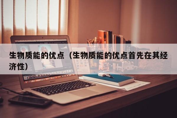 生物质能的优点（生物质能的优点首先在其经济性）  第1张