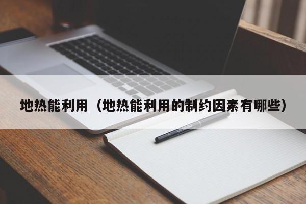 地热能利用（地热能利用的制约因素有哪些）  第1张