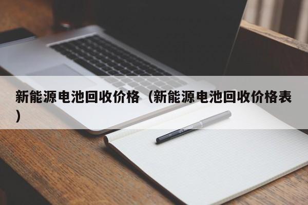 新能源电池回收价格（新能源电池回收价格表）  第1张