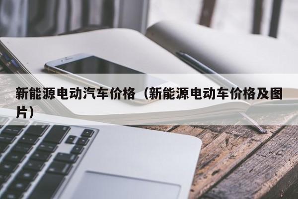 新能源电动汽车价格（新能源电动车价格及图片）  第1张