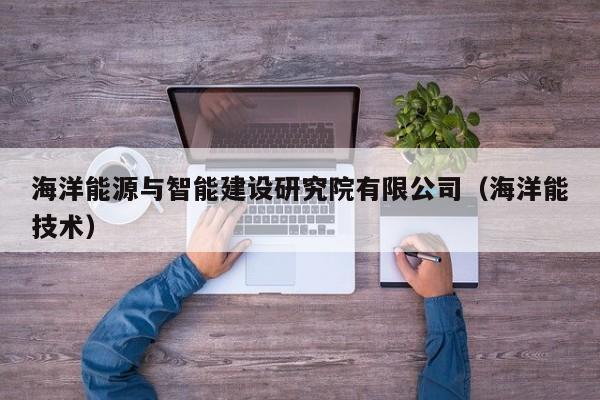 海洋能源与智能建设研究院有限公司（海洋能技术）  第1张