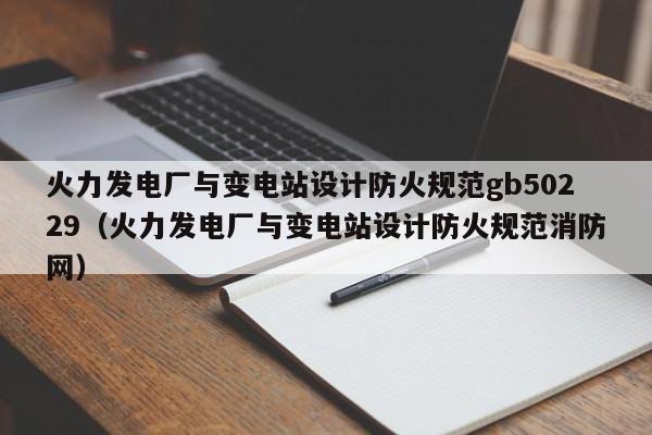 火力发电厂与变电站设计防火规范gb50229（火力发电厂与变电站设计防火规范消防网）  第1张