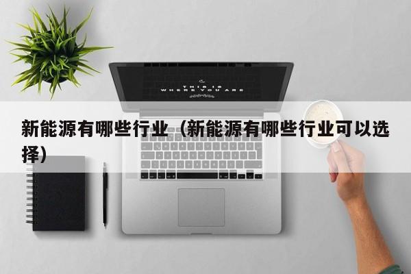 新能源有哪些行业（新能源有哪些行业可以选择）  第1张