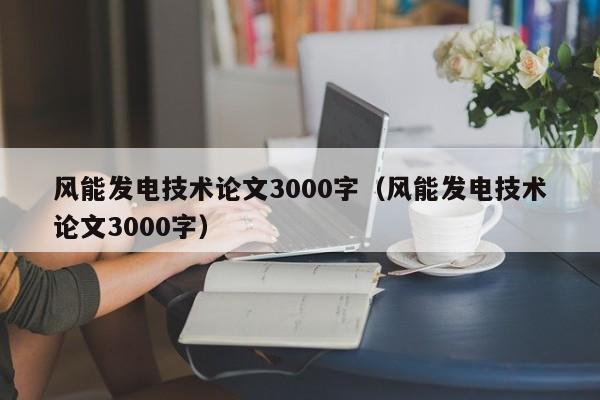 风能发电技术论文3000字（风能发电技术论文3000字）  第1张