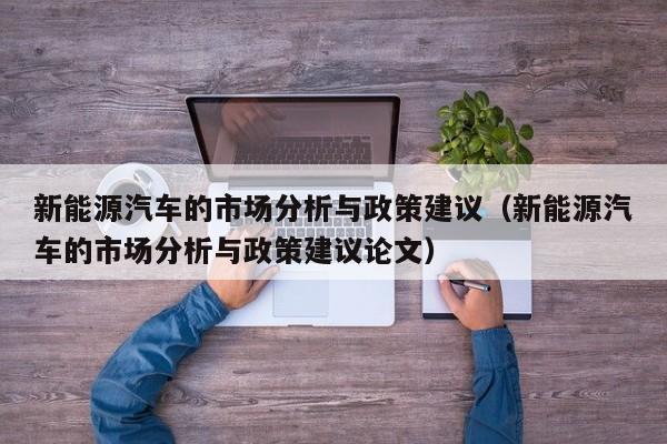 新能源汽车的市场分析与政策建议（新能源汽车的市场分析与政策建议论文）  第1张