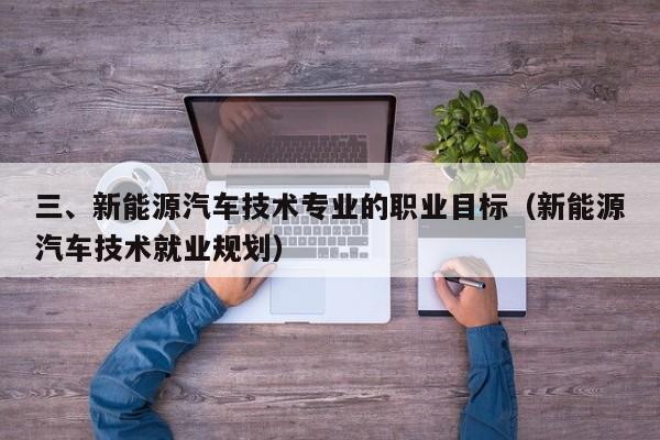 三、新能源汽车技术专业的职业目标（新能源汽车技术就业规划）  第1张