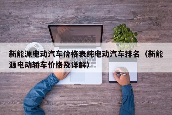 新能源电动汽车价格表纯电动汽车排名（新能源电动轿车价格及详解）  第1张