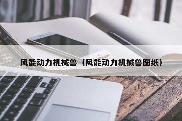 风能动力机械兽（风能动力机械兽图纸）  第1张