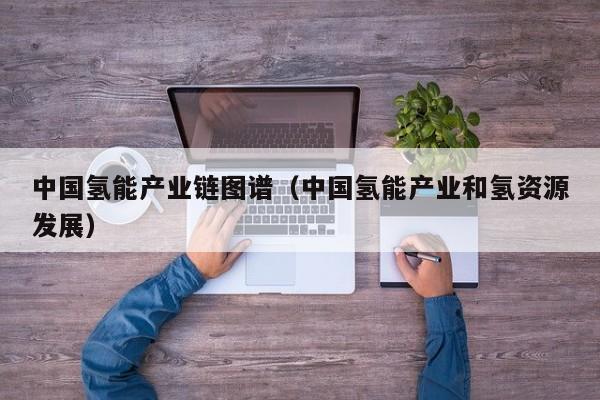 中国氢能产业链图谱（中国氢能产业和氢资源发展）  第1张