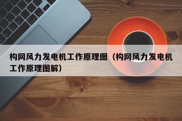 构网风力发电机工作原理图（构网风力发电机工作原理图解）  第1张