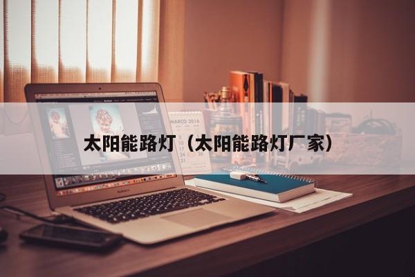 太阳能路灯（太阳能路灯厂家）  第1张