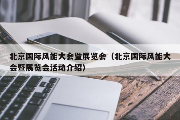 北京国际风能大会暨展览会（北京国际风能大会暨展览会活动介绍）  第1张