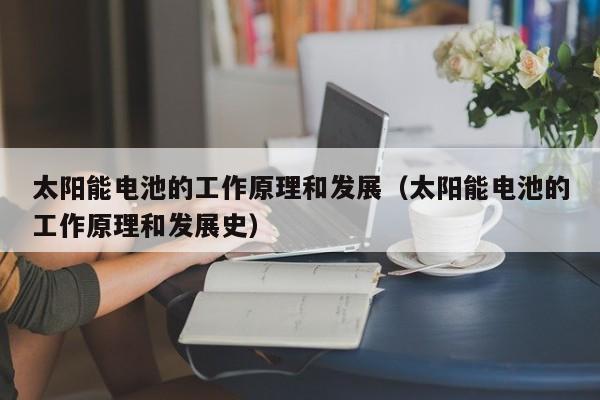 太阳能电池的工作原理和发展（太阳能电池的工作原理和发展史）  第1张