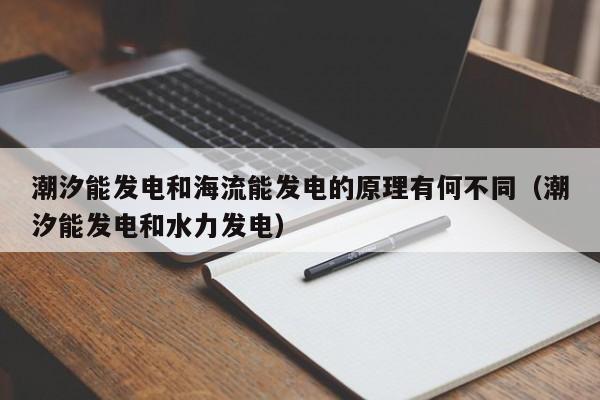 潮汐能发电和海流能发电的原理有何不同（潮汐能发电和水力发电）  第1张