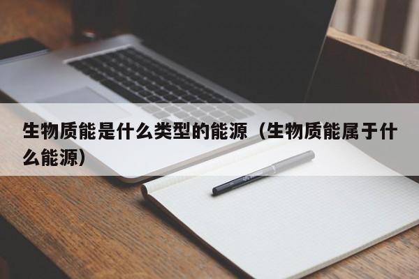 生物质能是什么类型的能源（生物质能属于什么能源）  第1张