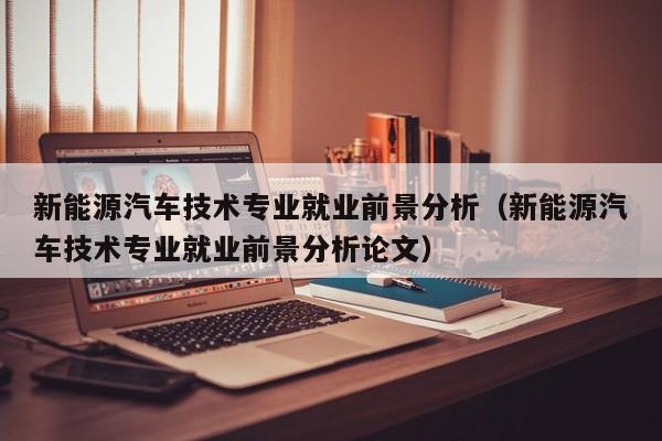 新能源汽车技术专业就业前景分析（新能源汽车技术专业就业前景分析论文）  第1张