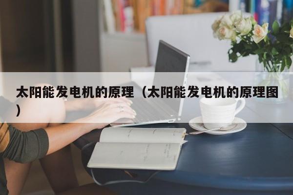 太阳能发电机的原理（太阳能发电机的原理图）  第1张