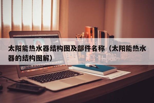 太阳能热水器结构图及部件名称（太阳能热水器的结构图解）  第1张