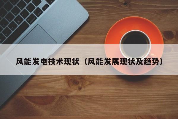 风能发电技术现状（风能发展现状及趋势）  第1张