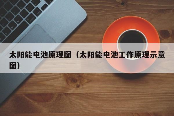太阳能电池原理图（太阳能电池工作原理示意图）  第1张