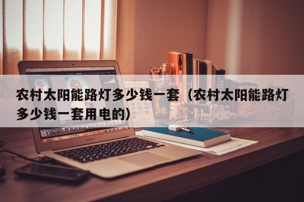 农村太阳能路灯多少钱一套（农村太阳能路灯多少钱一套用电的）  第1张
