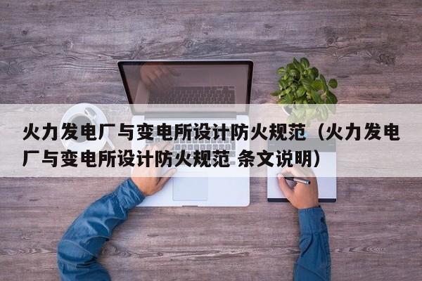 火力发电厂与变电所设计防火规范（火力发电厂与变电所设计防火规范 条文说明）  第1张