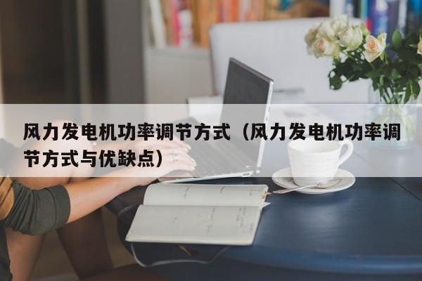 风力发电机功率调节方式（风力发电机功率调节方式与优缺点）  第1张