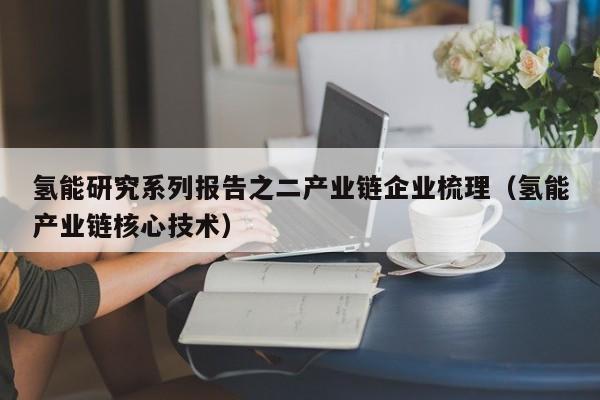 氢能研究系列报告之二产业链企业梳理（氢能产业链核心技术）  第1张