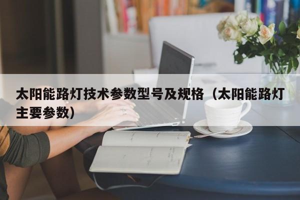 太阳能路灯技术参数型号及规格（太阳能路灯主要参数）  第1张
