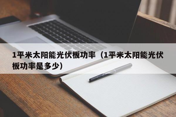 1平米太阳能光伏板功率（1平米太阳能光伏板功率是多少）  第1张