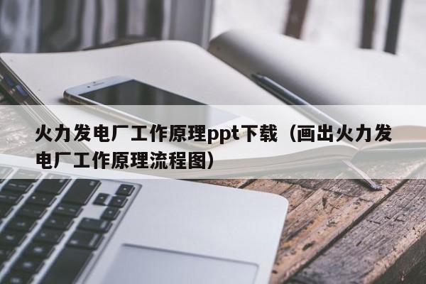 火力发电厂工作原理ppt下载（画出火力发电厂工作原理流程图）  第1张