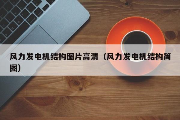 风力发电机结构图片高清（风力发电机结构简图）  第1张