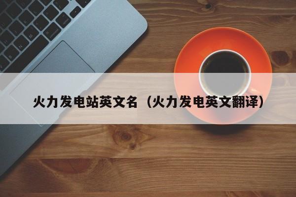 火力发电站英文名（火力发电英文翻译）  第1张