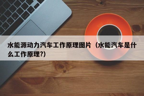 水能源动力汽车工作原理图片（水能汽车是什么工作原理?）  第1张