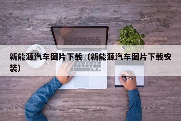 新能源汽车图片下载（新能源汽车图片下载安装）  第1张