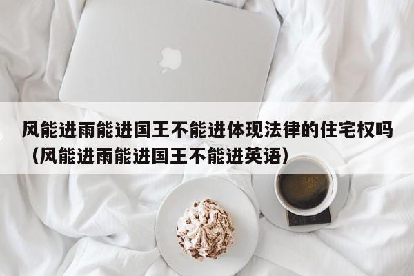风能进雨能进国王不能进体现法律的住宅权吗（风能进雨能进国王不能进英语）  第1张