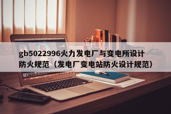 gb5022996火力发电厂与变电所设计防火规范（发电厂变电站防火设计规范）  第1张