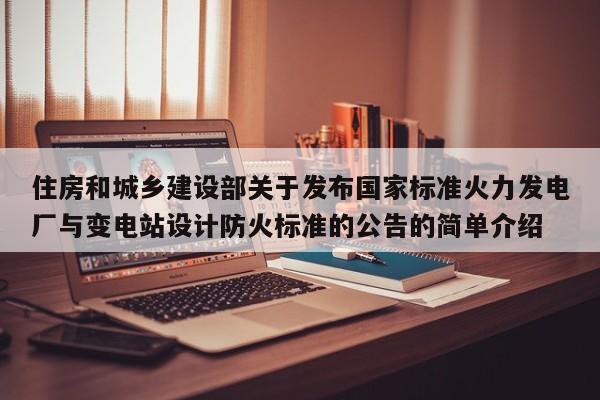 住房和城乡建设部关于发布国家标准火力发电厂与变电站设计防火标准的公告的简单介绍  第1张