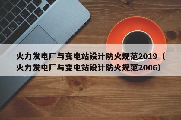 火力发电厂与变电站设计防火规范2019（火力发电厂与变电站设计防火规范2006）  第1张