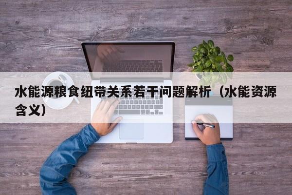 水能源粮食纽带关系若干问题解析（水能资源含义）  第1张