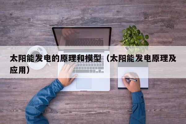 太阳能发电的原理和模型（太阳能发电原理及应用）  第1张