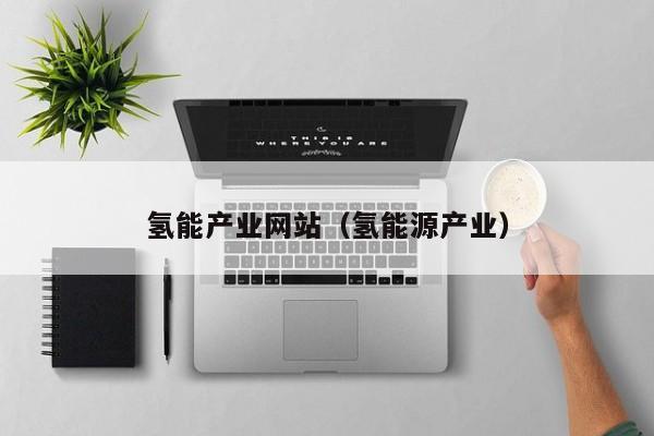 氢能产业网站（氢能源产业）  第1张